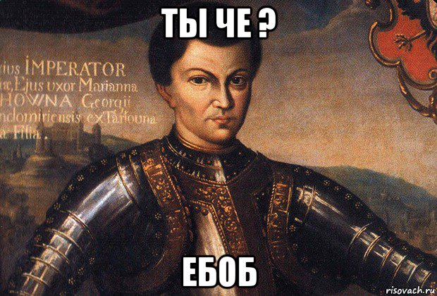 ты че ? ебоб
