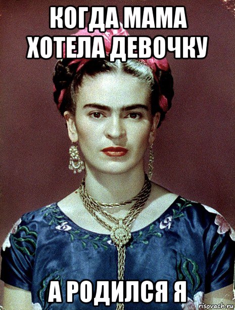 когда мама хотела девочку а родился я, Мем Magdalena Carmen Frieda Kahlo Ca