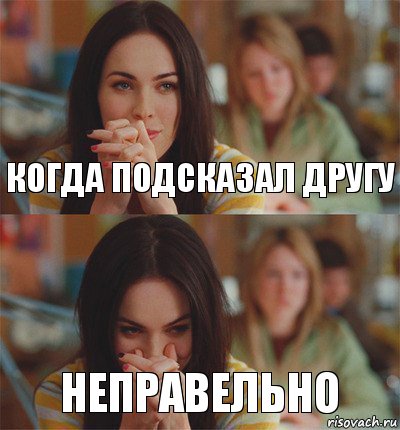 КОГДА ПОДСКАЗАЛ ДРУГУ НЕПРАВЕЛЬНО