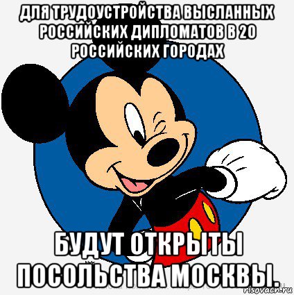 для трудоустройства высланных российских дипломатов в 20 российских городах будут открыты посольства москвы., Мем микки