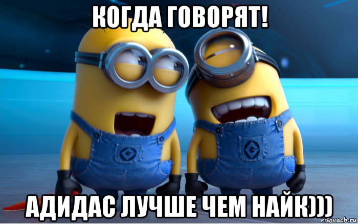 когда говорят! адидас лучше чем найк)))
