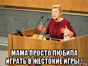  мама просто любила играть в жестокие игры !