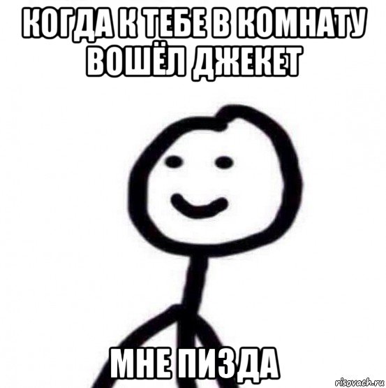когда к тебе в комнату вошёл джекет мне пизда
