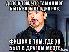 дело в том, что там он мог быть вообще один раз, фишка в том, где он был в другом месте, Мем мое лицо когда