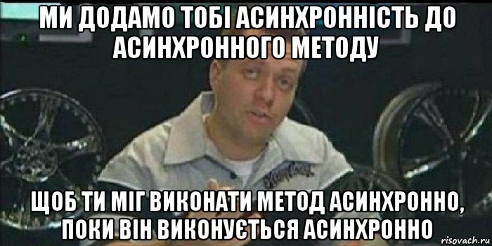 ми додамо тобі асинхронність до асинхронного методу щоб ти міг виконати метод асинхронно, поки він виконується асинхронно