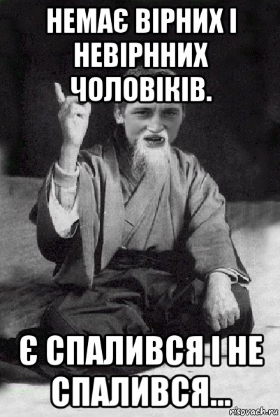 немає вірних і невірнних чоловіків. є спалився і не спалився..., Мем Мудрий паца