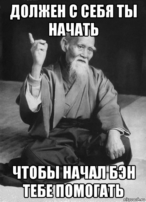 должен с себя ты начать чтобы начал бэн тебе помогать