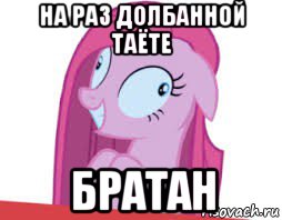 на раз долбанной таёте братан