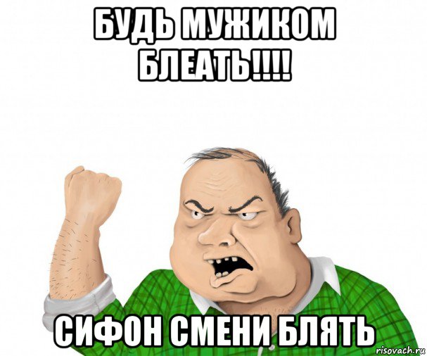 будь мужиком блеать!!!! сифон смени блять, Мем мужик