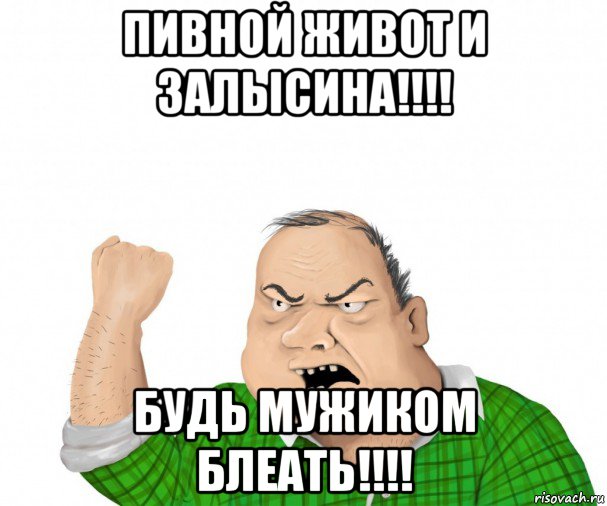 пивной живот и залысина!!!! будь мужиком блеать!!!!, Мем мужик