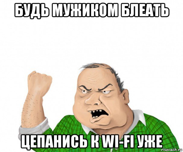 будь мужиком блеать цепанись к wi-fi уже, Мем мужик