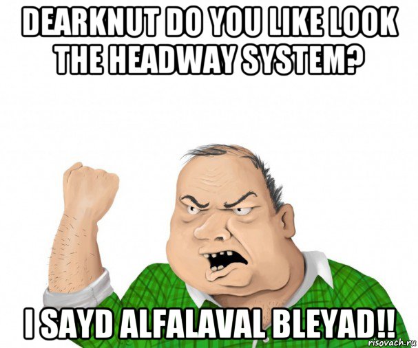 dearknut do you like look the headway system? i sayd alfalaval bleyad!!, Мем мужик