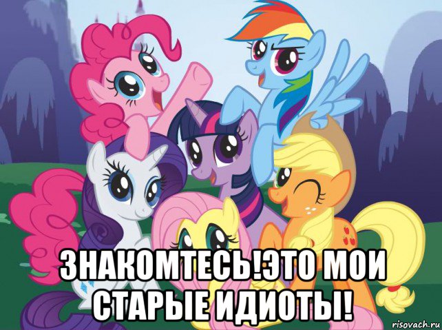  знакомтесь!это мои старые идиоты!, Мем My little pony