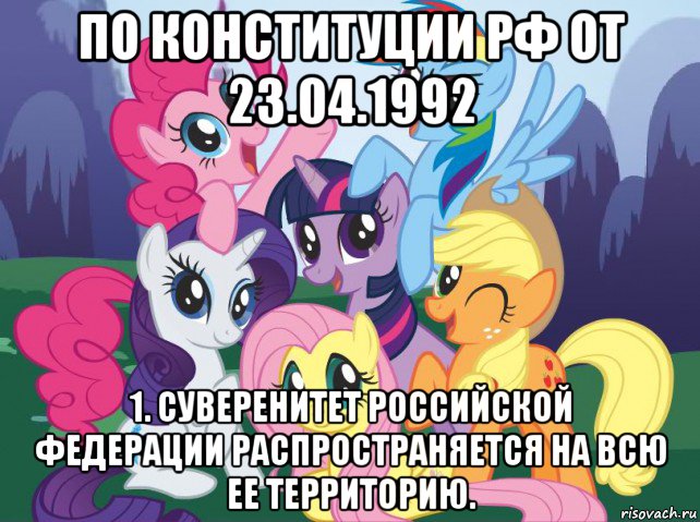 по конституции рф от 23.04.1992 1. суверенитет российской федерации распространяется на всю ее территорию., Мем My little pony