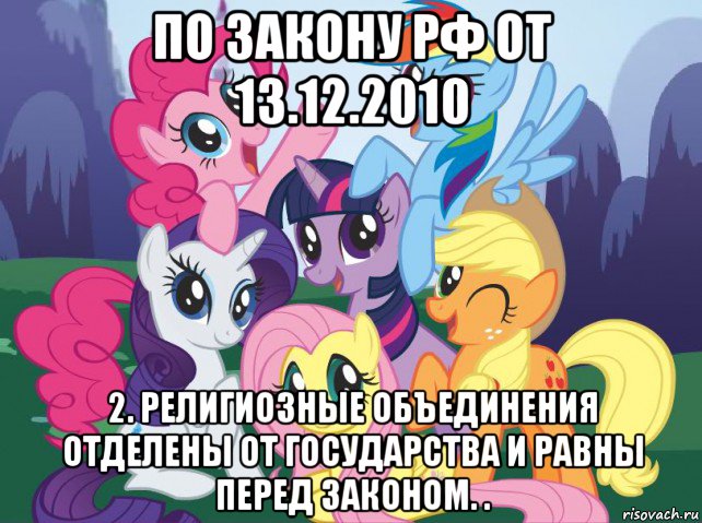 по закону рф от 13.12.2010 2. религиозные объединения отделены от государства и равны перед законом. ., Мем My little pony