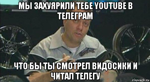 мы захуярили тебе youtube в телеграм что бы ты смотрел видосики и читал телегу, Мем Мы встроили