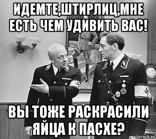 идемте,штирлиц,мне есть чем удивить вас! вы тоже раскрасили яйца к пасхе?