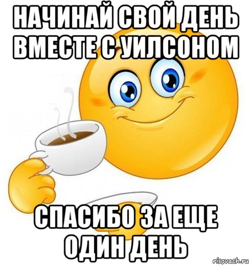 начинай свой день вместе с уилсоном спасибо за еще один день, Мем Начинай свой день