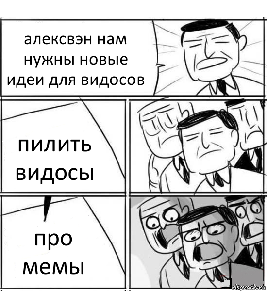 алексвэн нам нужны новые идеи для видосов пилить видосы про мемы, Комикс нам нужна новая идея