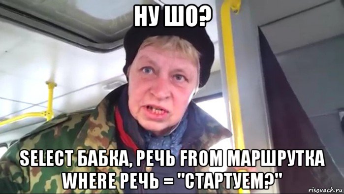 ну шо? select бабка, речь from маршрутка where речь = "стартуем?", Мем Наталья морская пехота