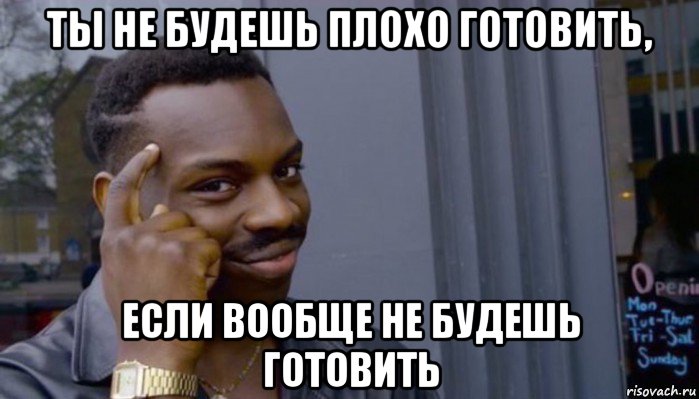 ты не будешь плохо готовить, если вообще не будешь готовить, Мем Не делай не будет