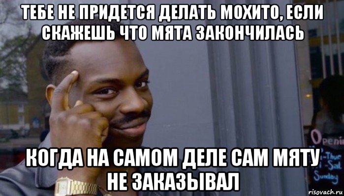 тебе не придется делать мохито, если скажешь что мята закончилась когда на самом деле сам мяту не заказывал, Мем Не делай не будет