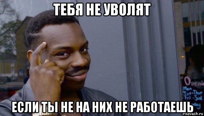 тебя не уволят если ты не на них не работаешь, Мем Не делай не будет