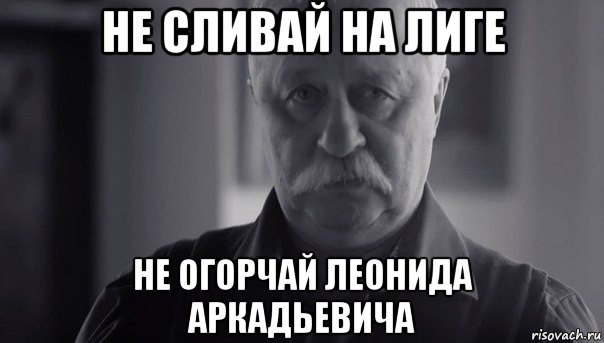 не сливай на лиге не огорчай леонида аркадьевича, Мем Не огорчай Леонида Аркадьевича