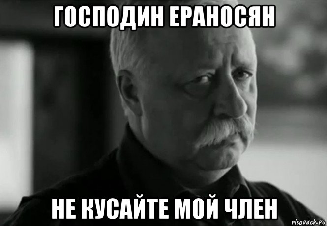 господин ераносян не кусайте мой член, Мем Не расстраивай Леонида Аркадьевича