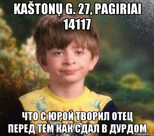 kaštonų g. 27, pagiriai 14117 что с юрой творил отец перед тем как сдал в дурдом, Мем Недовольный пацан