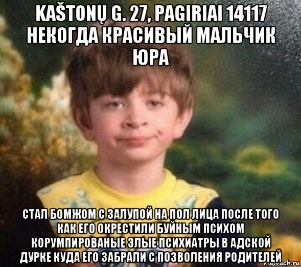 kaštonų g. 27, pagiriai 14117 некогда красивый мальчик юра стал бомжом с залупой на пол лица после того как его окрестили буйным психом корумпированые злые психиатры в адской дурке куда его забрали с позволения родителей, Мем Недовольный пацан