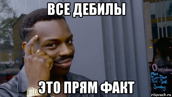 все дебилы это прям факт