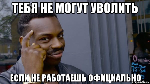 тебя не могут уволить если не работаешь официально