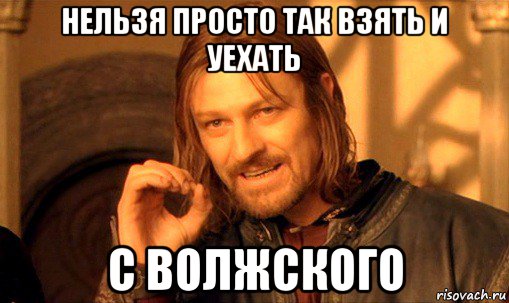 нельзя просто так взять и уехать с волжского, Мем Нельзя просто так взять и (Боромир мем)