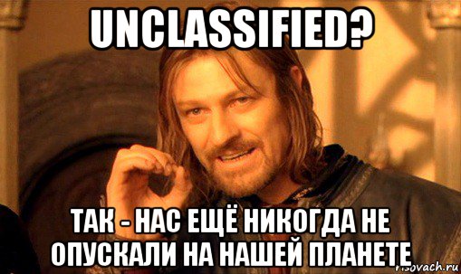 unclassified? так - нас ещё никогда не опускали на нашей планете, Мем Нельзя просто так взять и (Боромир мем)