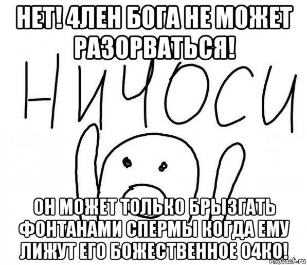 нет! 4лен бога не может разорваться! он может только брызгать фонтанами спермы когда ему лижут его божественное о4ко!