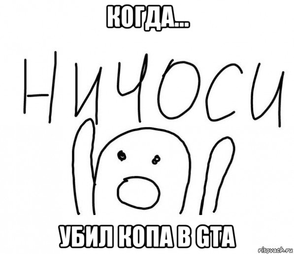 когда... убил копа в gta, Мем  Ничоси