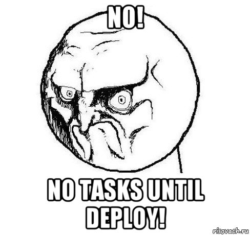 no! no tasks until deploy!