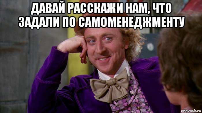 давай расскажи нам, что задали по самоменеджменту , Мем Ну давай расскажи (Вилли Вонка)