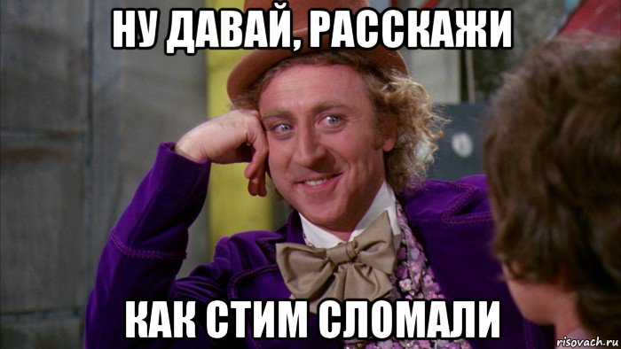 ну давай, расскажи как стим сломали, Мем Ну давай расскажи (Вилли Вонка)