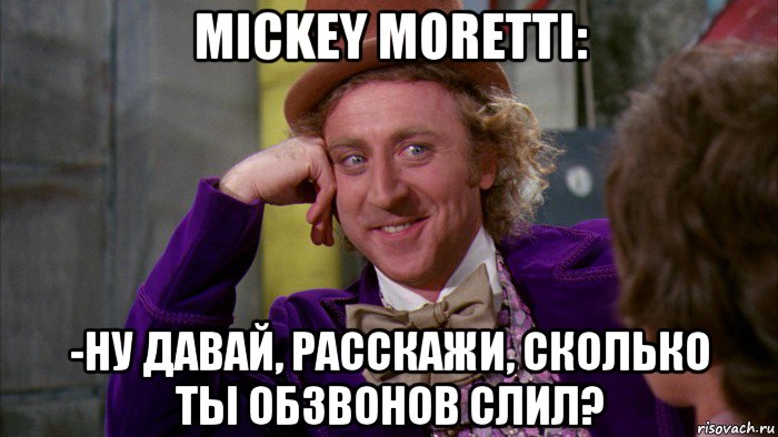 mickey moretti: -ну давай, расскажи, сколько ты обзвонов слил?, Мем Ну давай расскажи (Вилли Вонка)