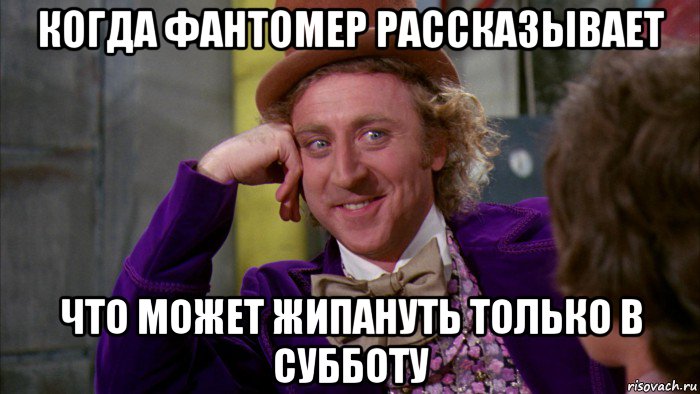 когда фантомер рассказывает что может жипануть только в субботу, Мем Ну давай расскажи (Вилли Вонка)