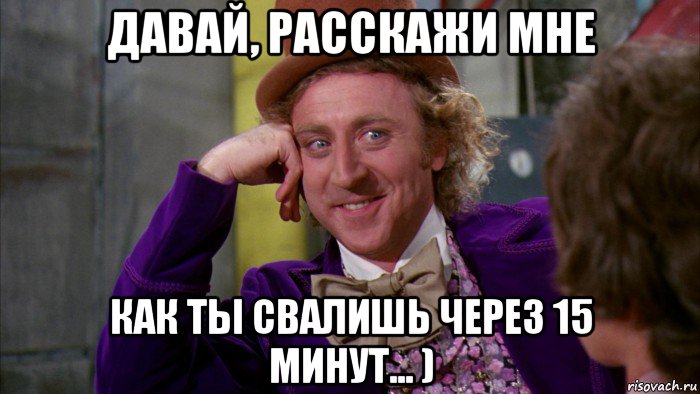 давай, расскажи мне как ты свалишь через 15 минут... ), Мем Ну давай расскажи (Вилли Вонка)