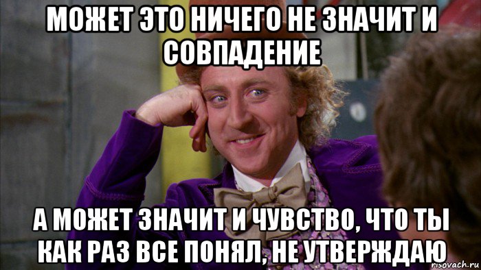 может это ничего не значит и совпадение а может значит и чувство, что ты как раз все понял, не утверждаю, Мем Ну давай расскажи (Вилли Вонка)