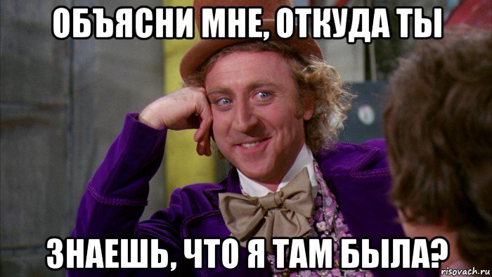 объясни мне, откуда ты знаешь, что я там была?, Мем Ну давай расскажи (Вилли Вонка)