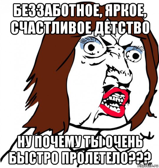 беззаботное, яркое, счастливое детство ну почему ты очень быстро пролетело???, Мем Ну почему (девушка)