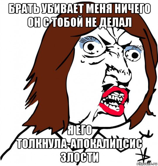 брать убивает меня ничего он с тобой не делал я его толкнула-апокалипсис злости, Мем Ну почему (девушка)