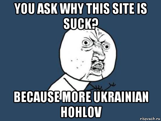 you ask why this site is suck? because more ukrainian hohlov, Мем Ну почему