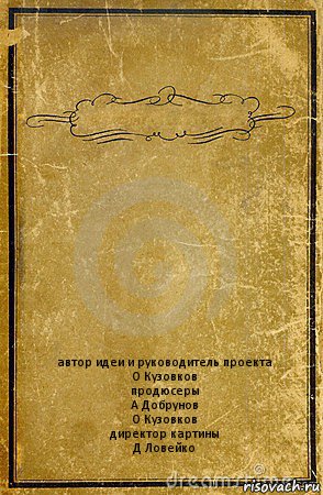  автор идеи и руководитель проекта
О Кузовков
продюсеры
А Добрунов
О Кузовков
директор картины
Д Ловейко, Комикс обложка книги