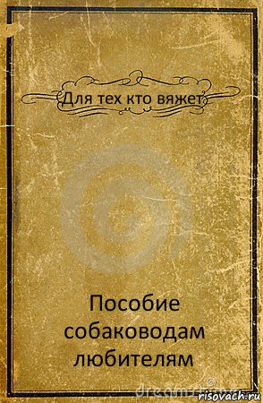 Для тех кто вяжет Пособие
собаководам любителям, Комикс обложка книги